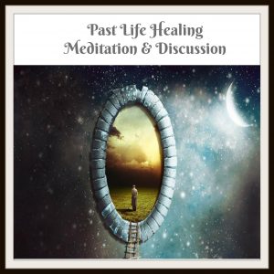 Past Life Healing Meditation and Discussion